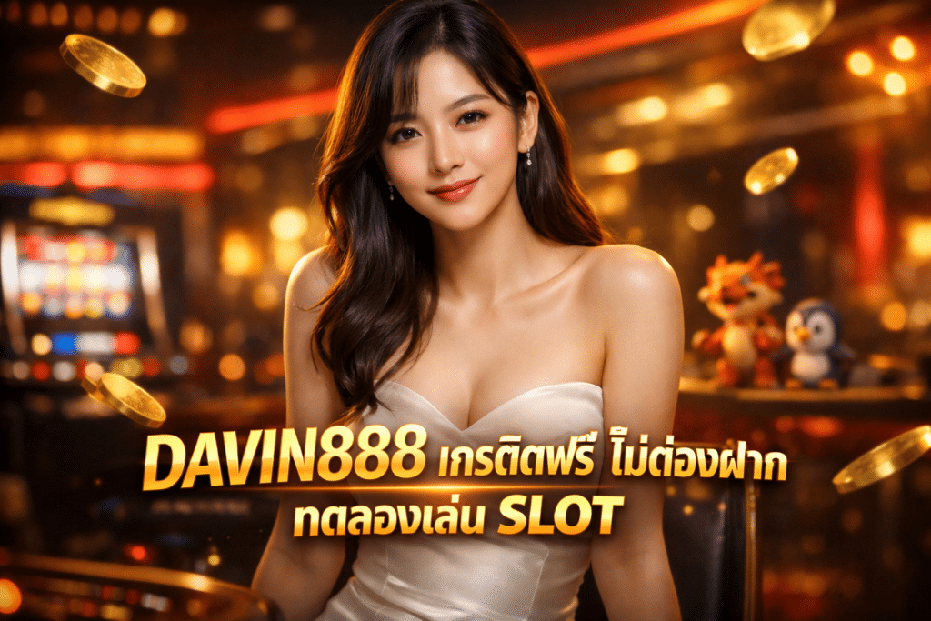DAVIN888 เครดิตฟรี ไม่ต้องฝาก ทดลองเล่นได่ มีโปรสมาชิกใหม่